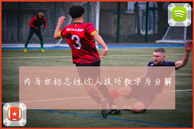 内马尔标志性过人技巧教学与分解