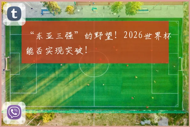“东亚三强”的野望！2026世界杯能否实现突破！