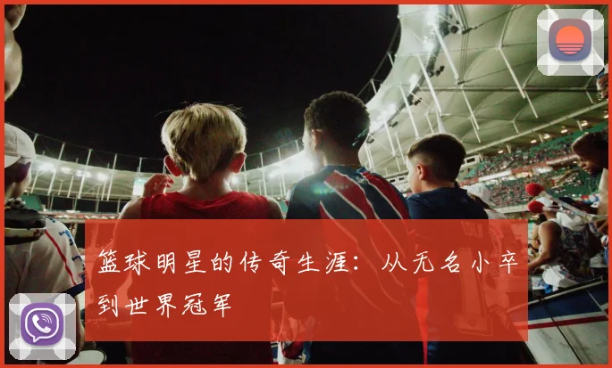 篮球明星的传奇生涯:从无名小卒到世界冠军