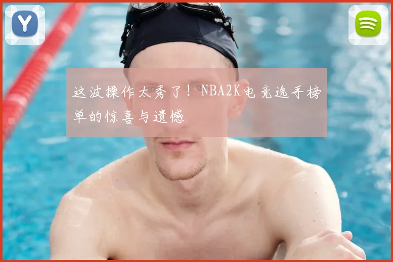 这波操作太秀了!NBA2K电竞选手榜单的惊喜与遗憾