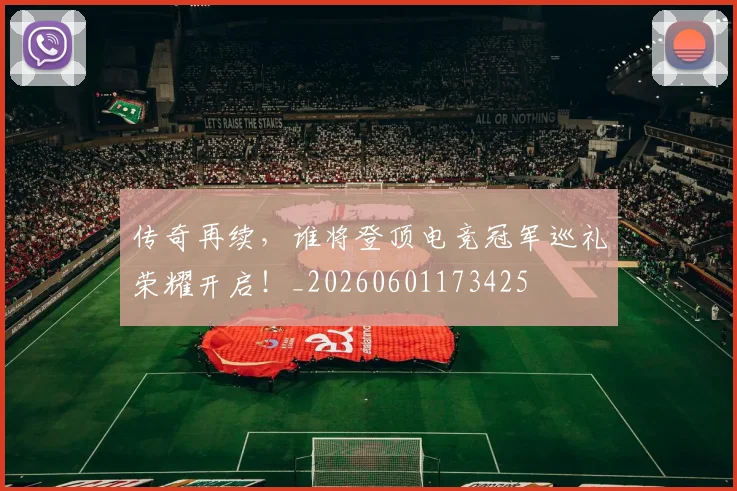 传奇再续,谁将登顶电竞冠军巡礼荣耀开启!_20260601173425