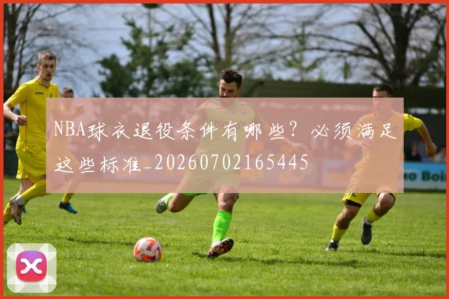 NBA球衣退役条件有哪些？必须满足这些标准_20260702165445