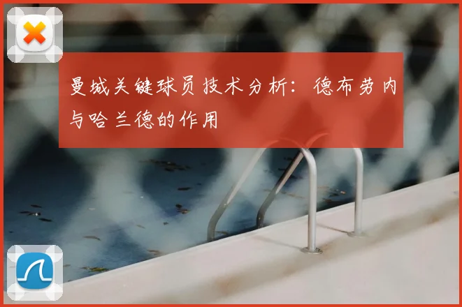 曼城关键球员技术分析：德布劳内与哈兰德的作用