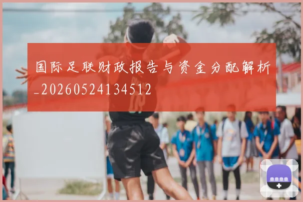 国际足联财政报告与资金分配解析_20260524134512