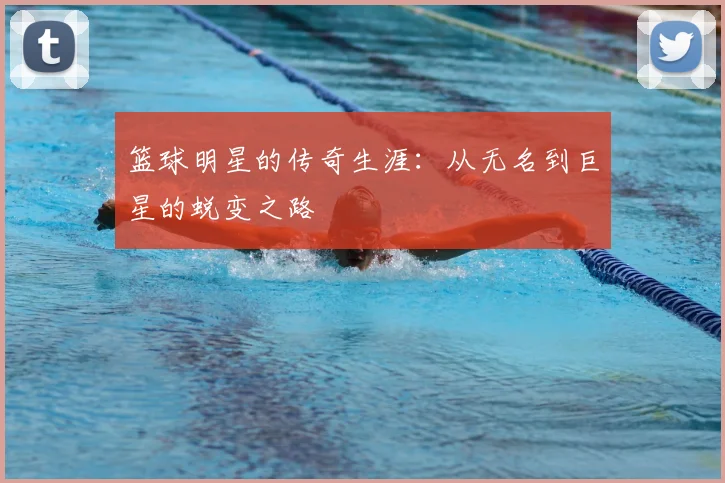 篮球明星的传奇生涯：从无名到巨星的蜕变之路
