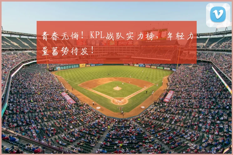 青春无悔！KPL战队实力榜，年轻力量蓄势待发！