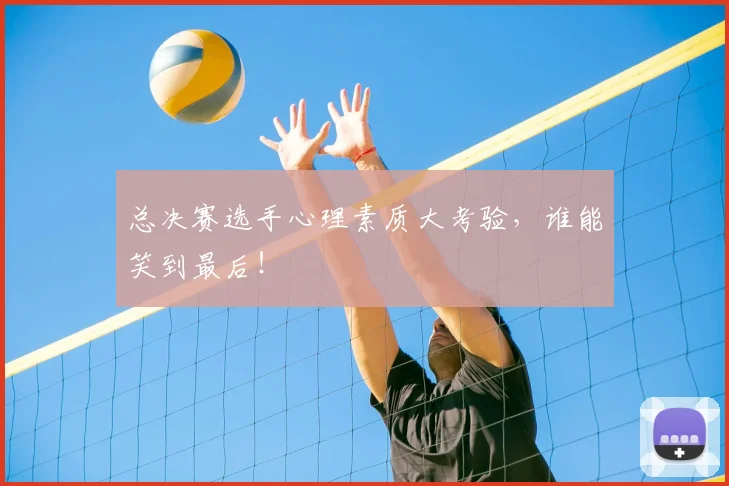 总决赛选手心理素质大考验，谁能笑到最后！