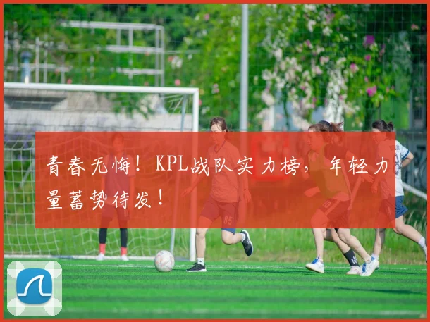 青春无悔！KPL战队实力榜，年轻力量蓄势待发！