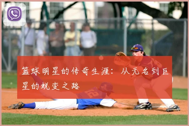 篮球明星的传奇生涯：从无名到巨星的蜕变之路