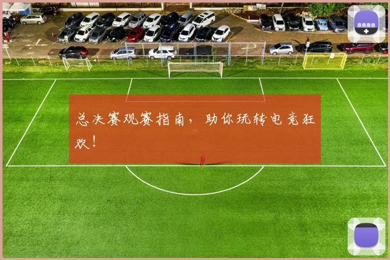 总决赛观赛指南，助你玩转电竞狂欢！