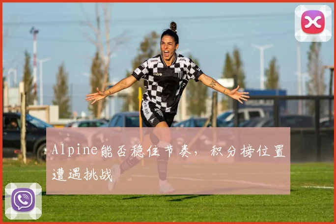 Alpine能否稳住节奏，积分榜位置遭遇挑战