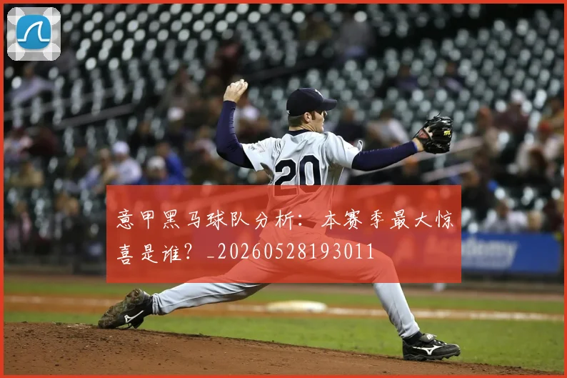意甲黑马球队分析：本赛季最大惊喜是谁？_20260528193011