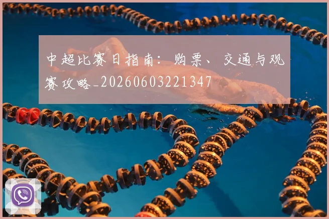 中超比赛日指南：购票、交通与观赛攻略_20260603221347