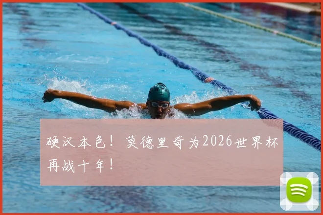 硬汉本色！莫德里奇为2026世界杯再战十年！