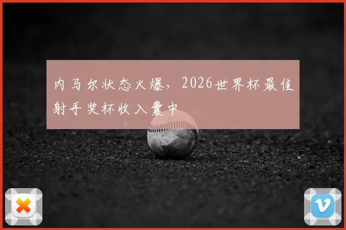 内马尔状态火爆，2026世界杯最佳射手奖杯收入囊中