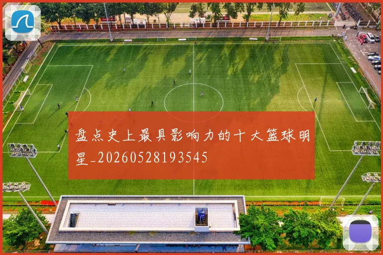 盘点史上最具影响力的十大篮球明星_20260528193545